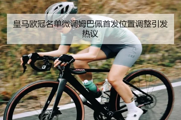 皇马欧冠名单微调姆巴佩首发位置调整引发热议 | kaiyun