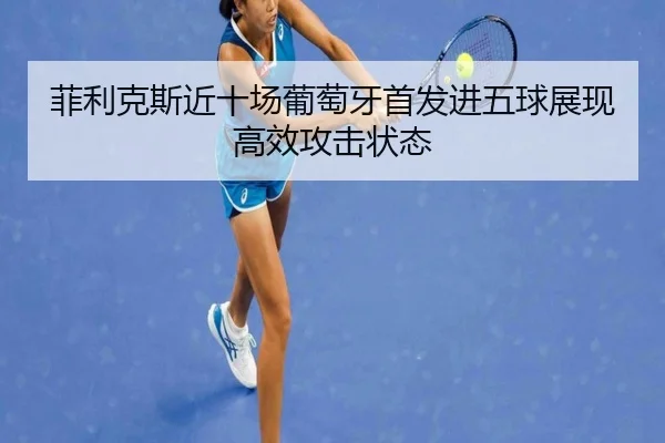 菲利克斯近十场葡萄牙首发进五球展现高效攻击状态 | kaiyun