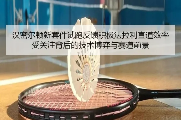 汉密尔顿新套件试跑反馈积极法拉利直道效率受关注背后的技术博弈与赛道前景 | kaiyun